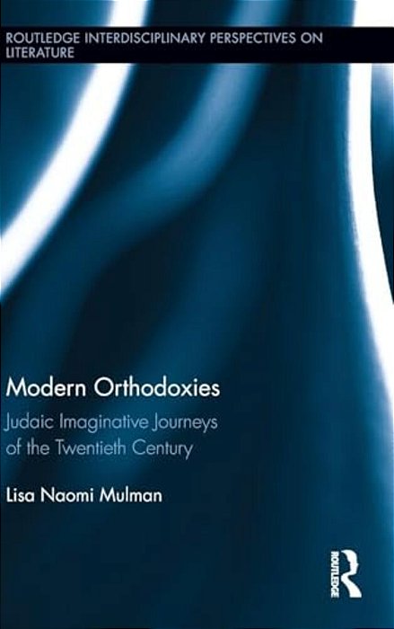 Modern Orthodoxies: Judaic Imaginative Journeys Of The Twentieth Century-..
