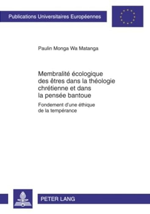 Membralité Écologique Des Êtres Dans La Théologie Chrétienne Et Dans La Pensée Bantoue: Fondement D'Une Éthique De La Tempérance-..