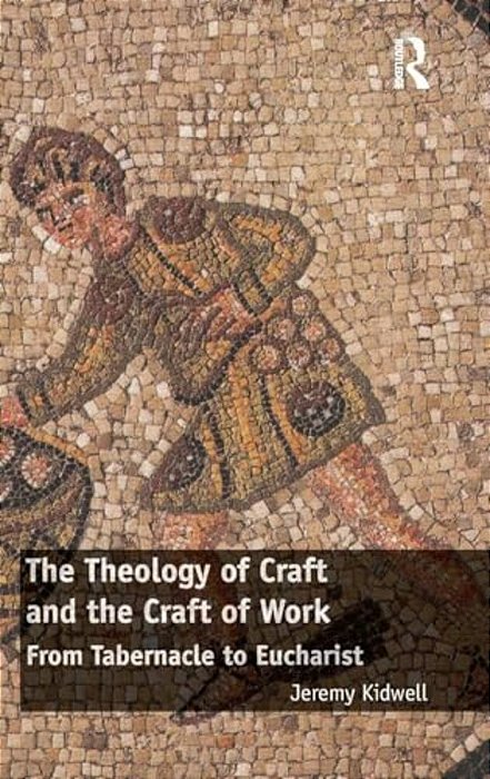 The Theology Of Craft And The Craft Of Work: From Tabernacle To Eucharist-..
