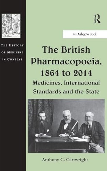 The British Pharmacopoeia, 1864 To 2014: Medicines, International Standards And The State-..
