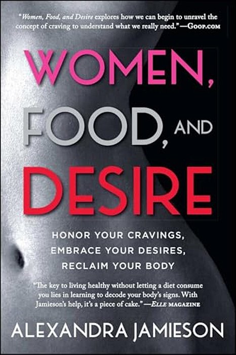 Women, Food, And Desire: Honor Your Cravings, Embrace Your Desires, Reclaim Your Body-..