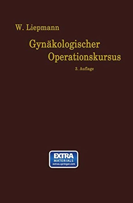 Der Gynäkologische Operationskursus: Mit Besonderer Berücksichtigung Der Operations-Anatomie, Der Operations-Pathologie, Der Operations-Bakteriologie-..