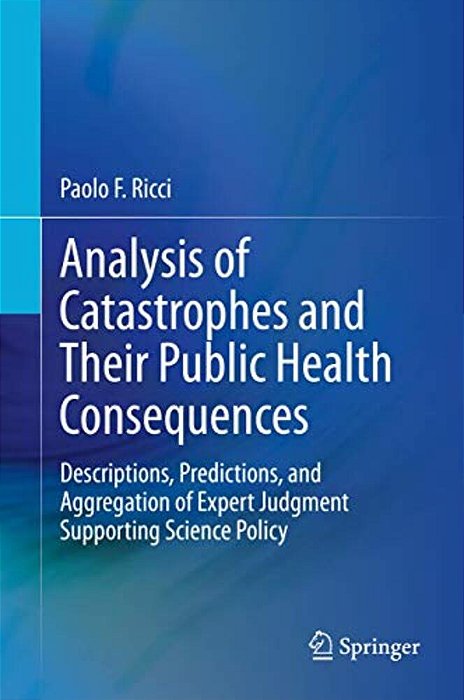 Analysis Of Catastrophes And Their Public Health Consequences: Descriptions, Predictions, And Aggregation Of Expert Judgment Supporting Science Policy-..