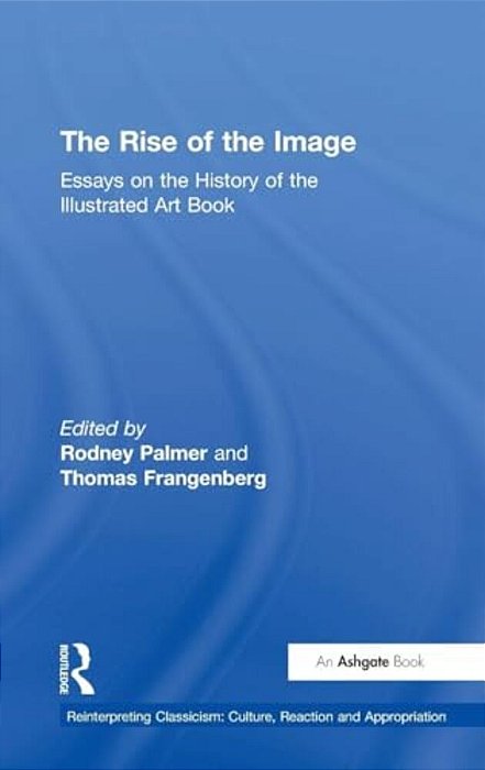 The Rise Of The Image: Essays On The History Of The Illustrated Art Book-..