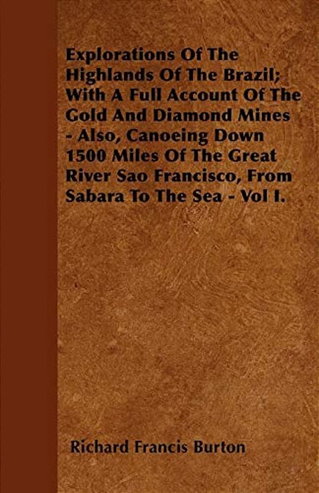 Explorations Of The Highlands Of The Brazil; With A Full Account Of The Gold And Diamond Mines - Also, Canoeing Down 1500 Miles Of The Great River Sao-..