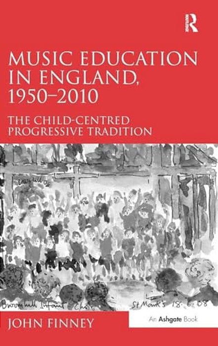 Music Education In England, 1950-2010: The Child-Centred Progressive Tradition-..