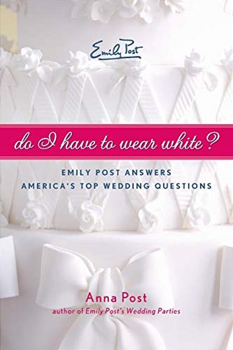 Do I Have To Wear White?: Emily Post Answers America's Top Wedding Questions-..