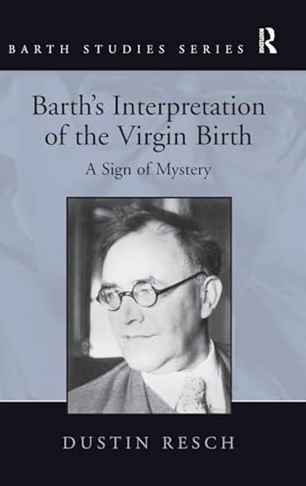 Barth's Interpretation Of The Virgin Birth: A Sign Of Mystery. Dustin Resch-..