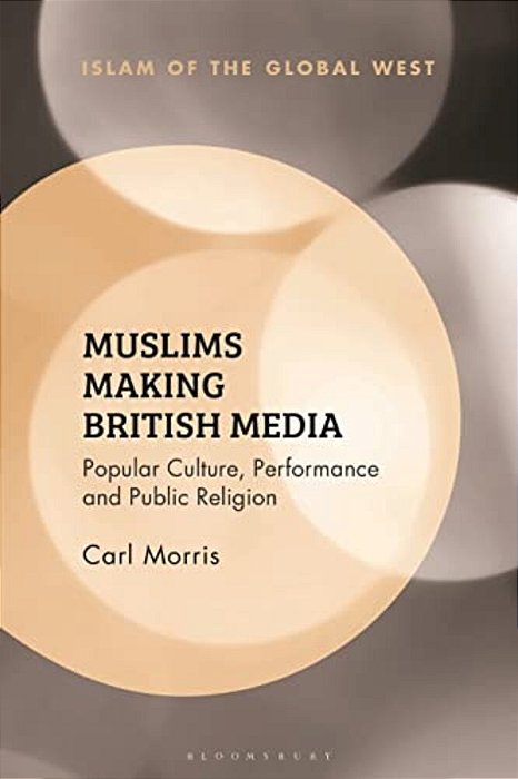 Muslims Making British Media: Popular Culture, Performance And Public Religion-..