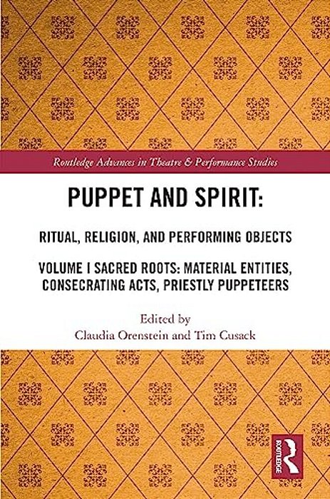 Puppet And Spirit: Ritual, Religion, And Performing Objects: Volume I Sacred Roots: Material Entities, Consecrating Acts, Priestly Puppeteers-..