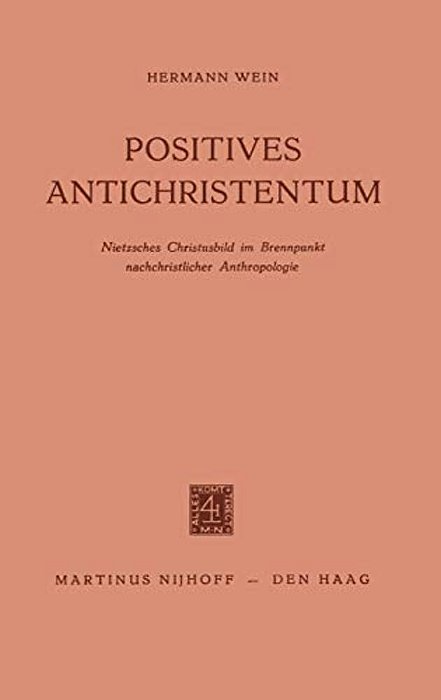 Positives Antichristentum: Nietzsches Christusbild Im Brennpunkt Nachchristlicher Anthropologie-..