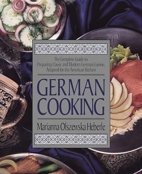 German Cooking: The Complete Guide To Preparing Classic And Modern German Cuisine, Adapted For The American Kitchen: A Cookbook-..