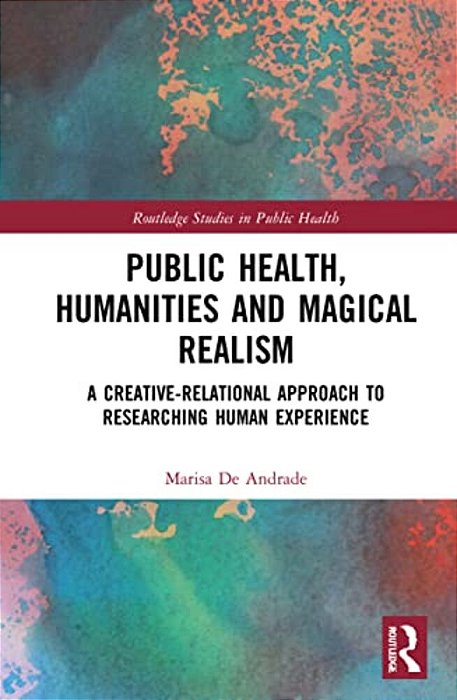 Public Health, Humanities And Magical Realism: A Creative-Relational Approach To Researching Human Experience-..