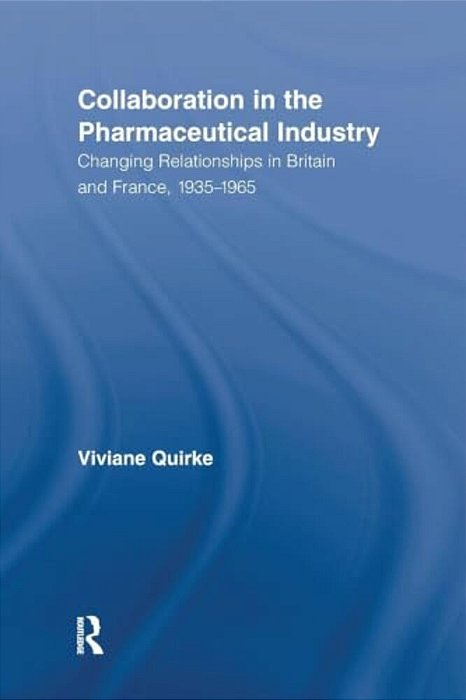 Collaboration In The Pharmaceutical Industry: Changing Relationships In Britain And France, 1935-1965-..