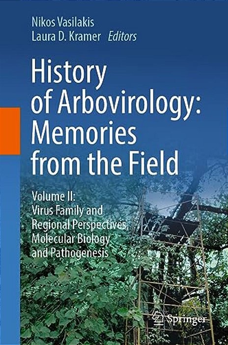History Of Arbovirology: Memories From The Field: Volume II: Virus Family And Regional Perspectives, Molecular Biology And Pathogenesis-..