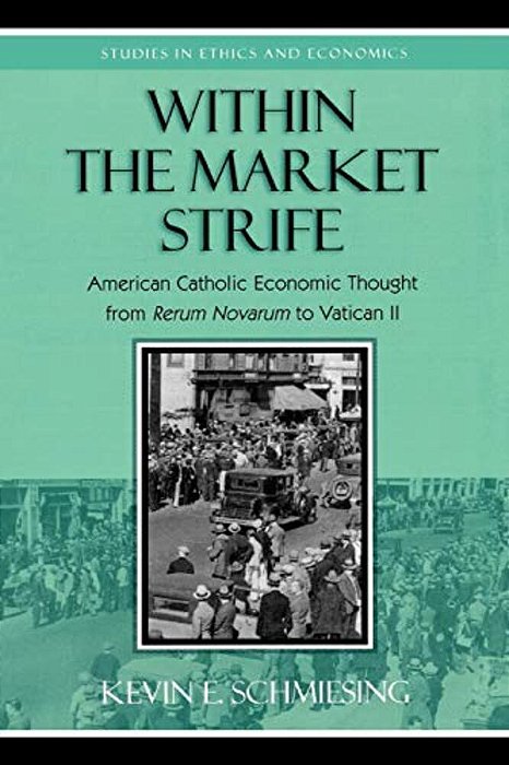 Within The Market Strife: American Catholic Economic Thought From Rerum Novarum To Vatican II-..
