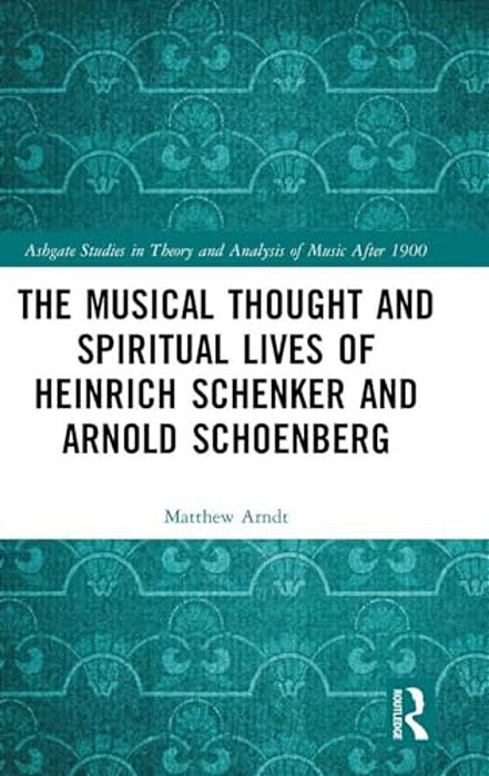 The Musical Thought And Spiritual Lives Of Heinrich Schenker And Arnold Schoenberg-..