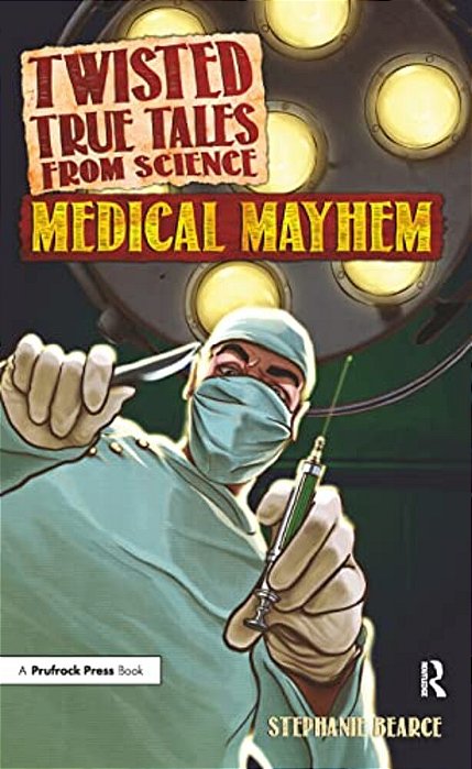 Twisted True Tales From Science: Medical Mayhem-..