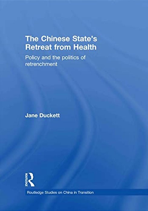 The Chinese State's Retreat From Health: Policy And The Politics Of Retrenchment-..