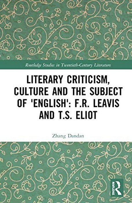 Literary Criticism, Culture And The Subject Of 'English': F. R. Leavis And T. S. Eliot-..