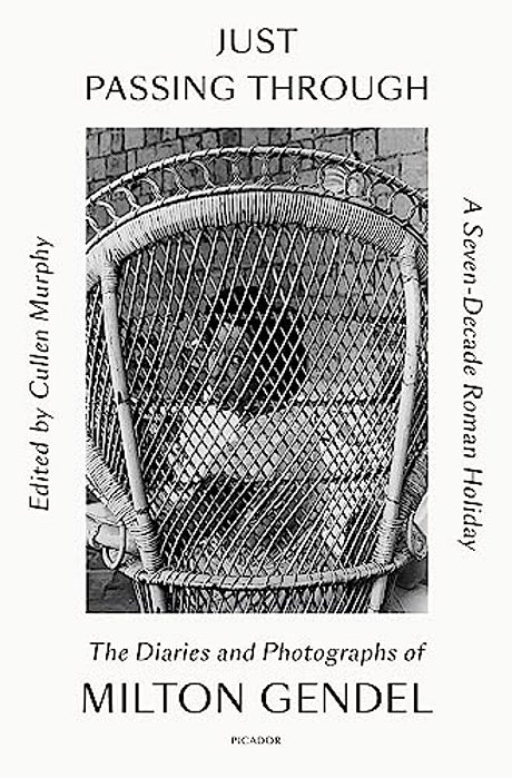 Just Passing Through: A Seven-Decade Roman Holiday: The Diaries And Photographs Of Milton Gendel-..