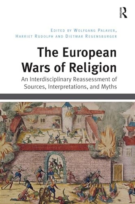 The European Wars Of Religion: An Interdisciplinary Reassessment Of Sources, Interpretations, And Myths-..