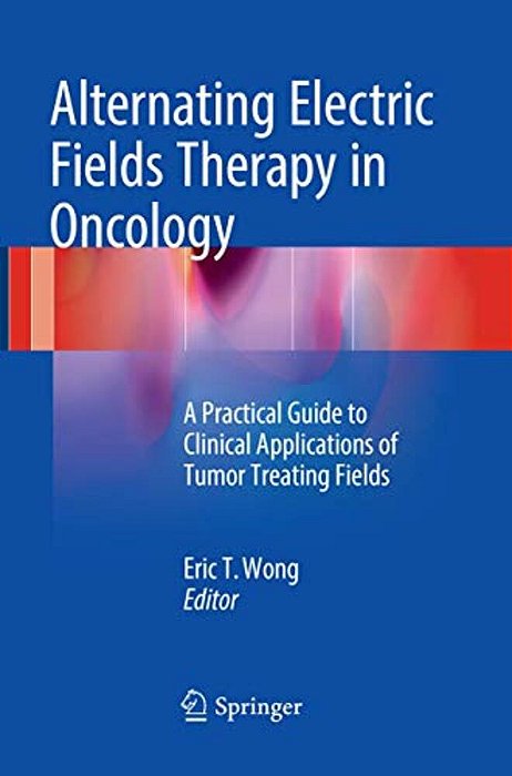 Alternating Electric Fields Therapy In Oncology: A Practical Guide To Clinical Applications Of Tumor Treating Fields-..