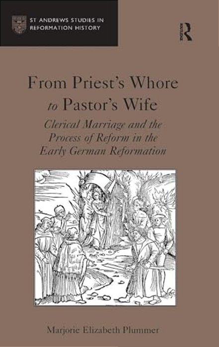 From Priest's Whore To Pastor's Wife: Clerical Marriage And The Process Of Reform In The Early German Reformation-..