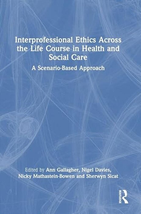 Interprofessional Ethics Across The Life Course In Health And Social Care: A Scenario-Based Approach-..