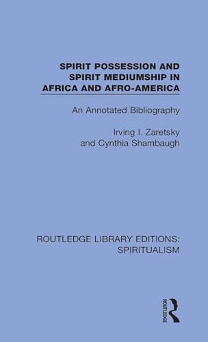 Spirit Possession And Spirit Mediumship In Africa And Afro-America: An Annotated Bibliography-..