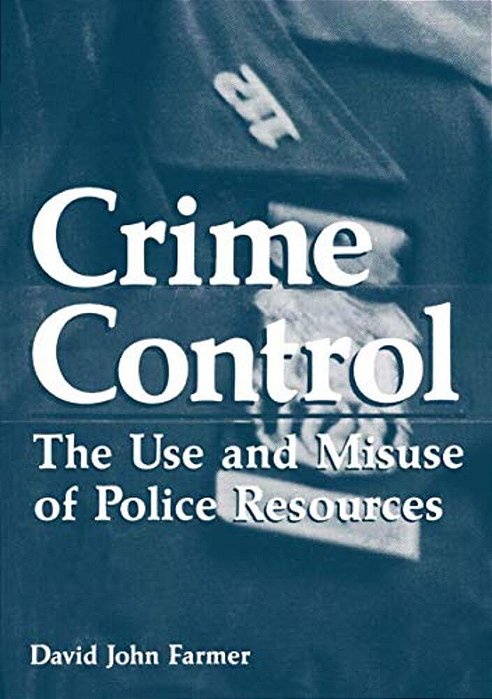 Crime Control: The Use And Misuse Of Police Resources-..