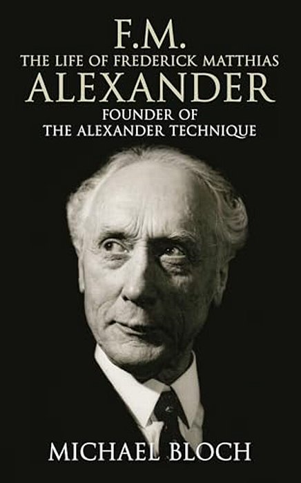 F. M.: The Life Of Frederick Matthias Alexander: Founder Of The Alexander Technique-..