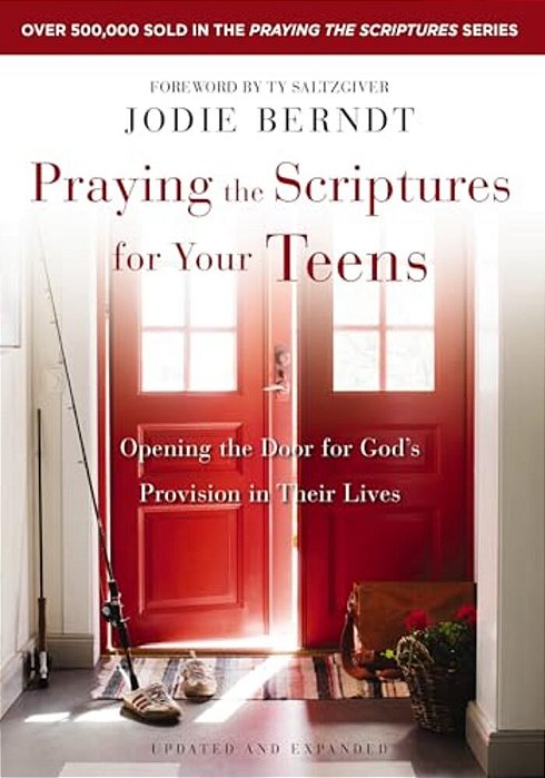 Praying The Scriptures For Your Teens: Opening The Door For God's Provision In Their Lives-..
