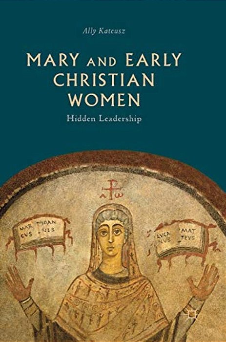 Mary And Early Christian Women: Hidden Leadership-..