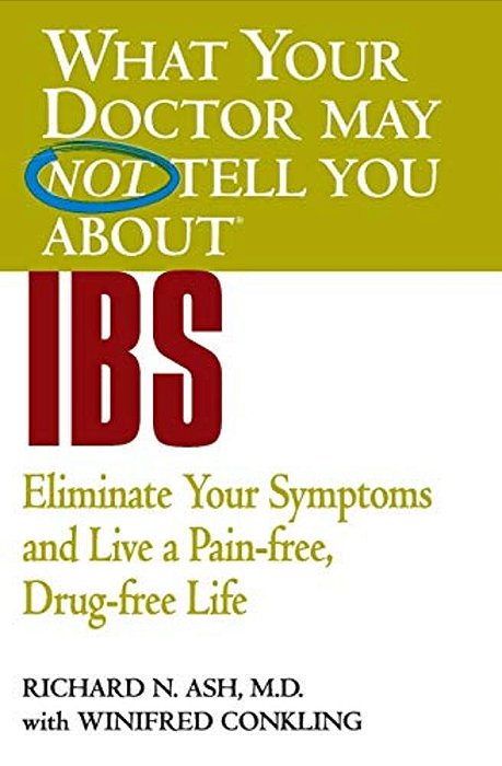 What Your Doctor May Not Tell You About Ibs: Eliminate Your Symptoms And Live A Pain-Free, Drug-Free Life-..