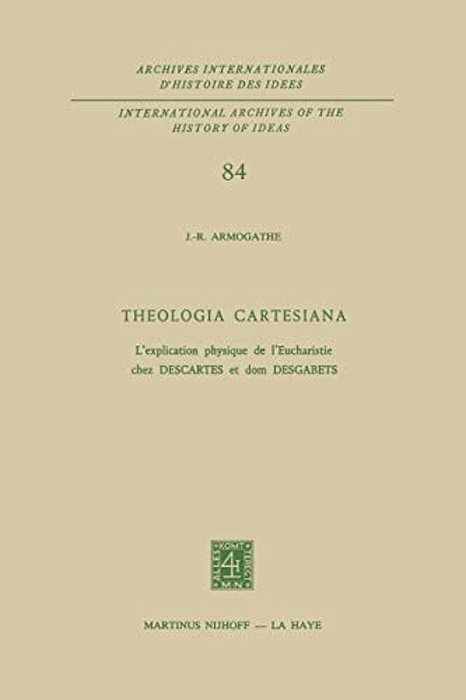 Theologia Cartesiana: L'Explication Physique De L'Eucharistie Chez Descartes Et Dom Desgabets-..