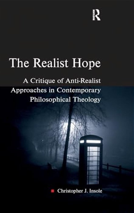 The Realist Hope: A Critique Of Anti-Realist Approaches In Contemporary Philosophical Theology-..