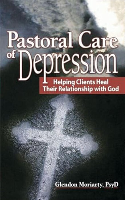 Pastoral Care Of Depression: Helping Clients Heal Their Relationship With God-..