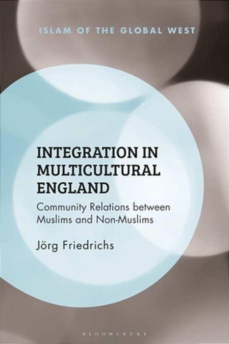 Integration In Multicultural England: Community Relations Between Muslims And Non-Muslims-..
