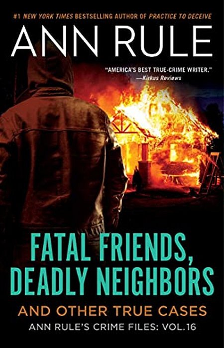 Fatal Friends, Deadly Neighbors: Ann Rule's Crime Files Volume 16-..