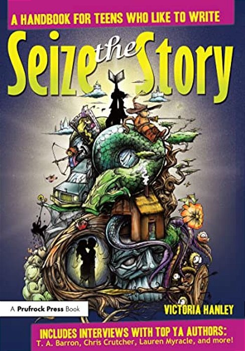 Seize The Story: A Handbook For Teens Who Like To Write-..