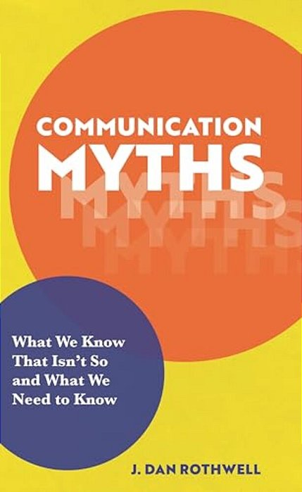 Communication Myths: What We Know That Isn't So And What We Need To Know-..