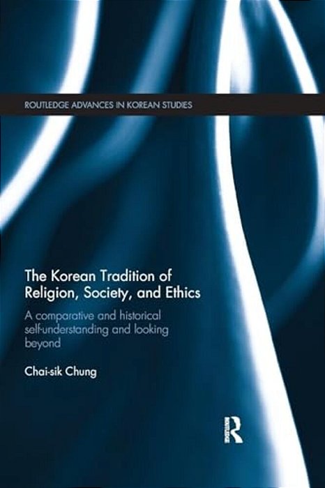 The Korean Tradition Of Religion, Society, And Ethics: A Comparative And Historical Self-Understanding And Looking Beyond-..