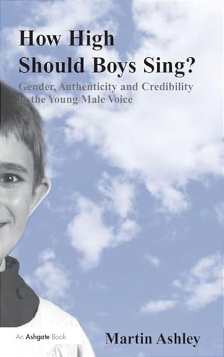 How High Should Boys Sing?: Gender, Authenticity And Credibility In The Young Male Voice-..