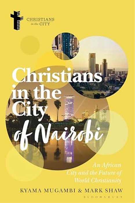Christians In The City Of Nairobi: An African City And The Future Of World Christianity-..