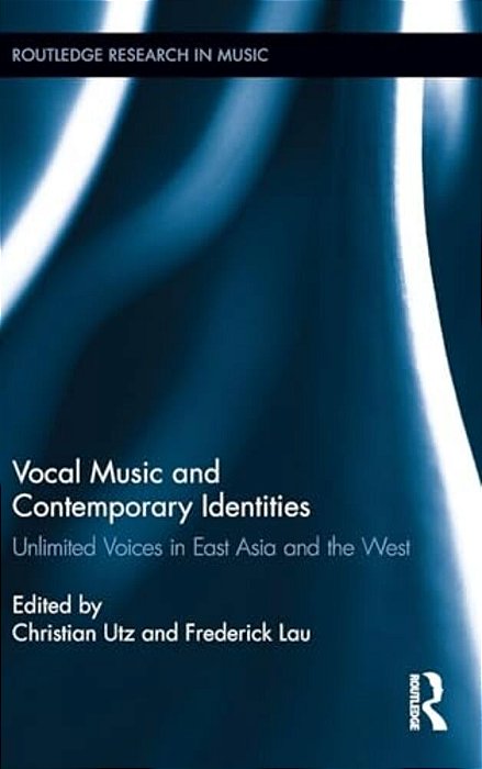 Vocal Music And Contemporary Identities: Unlimited Voices In East Asia And The West-..