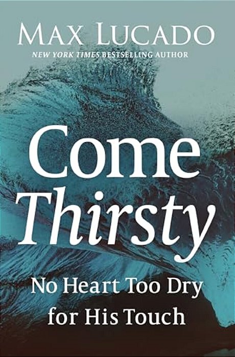 Come Thirsty: No Heart Too Dry For His Touch-..