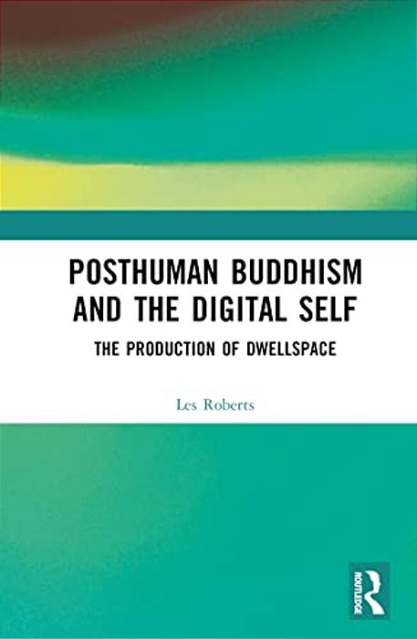 Posthuman Buddhism And The Digital Self: The Production Of Dwellspace-..