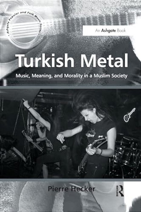 Turkish Metal: Music, Meaning, And Morality In A Muslim Society-..