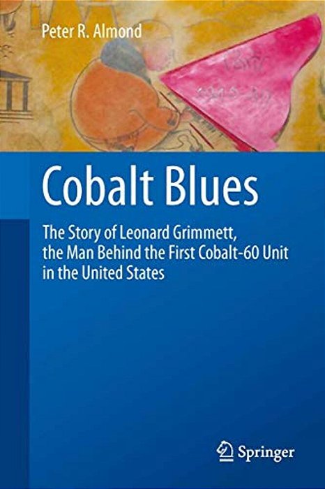 Cobalt Blues: The Story Of Leonard Grimmett, The Man Behind The First Cobalt-60 Unit In The United States-..